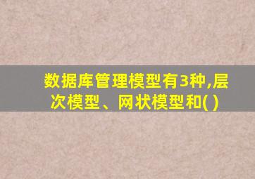 数据库管理模型有3种,层次模型、网状模型和( )